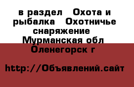  в раздел : Охота и рыбалка » Охотничье снаряжение . Мурманская обл.,Оленегорск г.